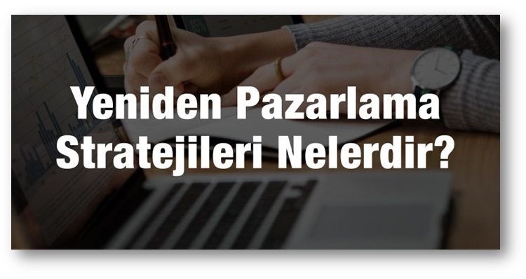 En Etkili Remarketing (Yeniden Pazarlama) Stratejileri Nelerdir? Hakkında Bilinmesi Gerekenler