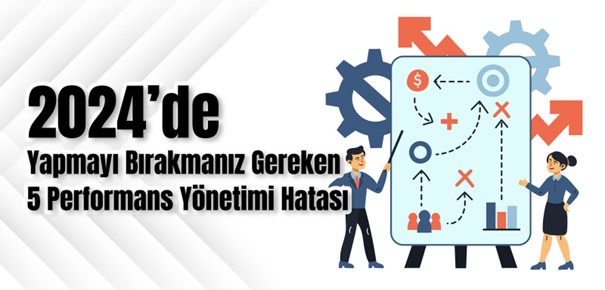 2024’de Yapmayı Bırakmanız Gereken 5 Performans Yönetimi Hatası